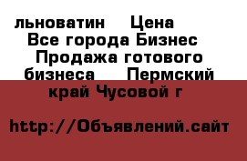 льноватин  › Цена ­ 100 - Все города Бизнес » Продажа готового бизнеса   . Пермский край,Чусовой г.